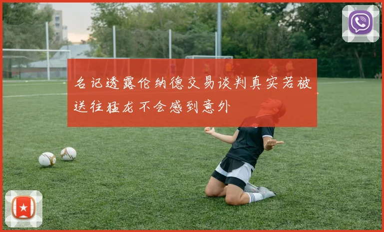 名记透露伦纳德交易谈判真实若被送往猛龙不会感到意外