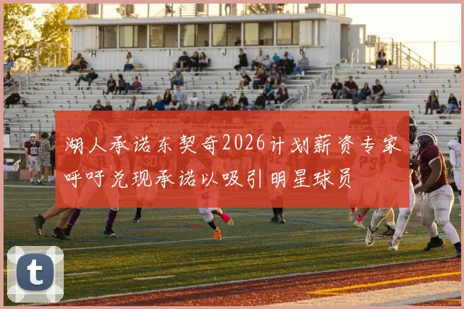 湖人承诺东契奇2026计划薪资专家呼吁兑现承诺以吸引明星球员