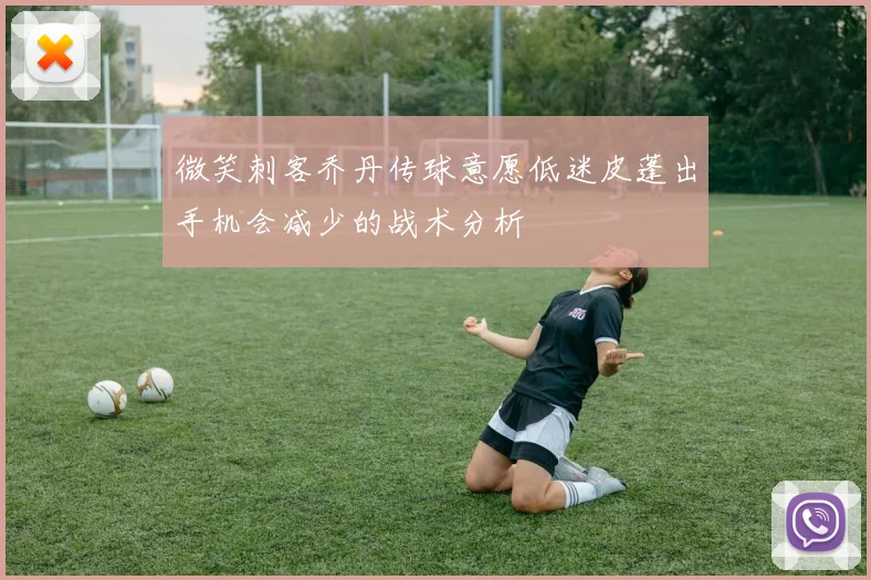微笑刺客乔丹传球意愿低迷皮蓬出手机会减少的战术分析