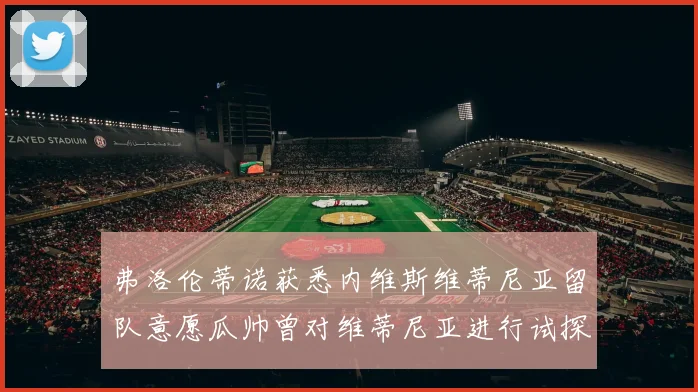 弗洛伦蒂诺获悉内维斯维蒂尼亚留队意愿瓜帅曾对维蒂尼亚进行试探