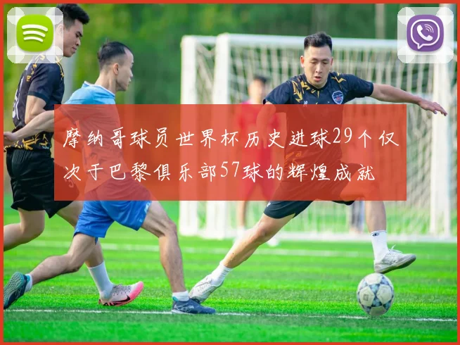 摩纳哥球员世界杯历史进球29个仅次于巴黎俱乐部57球的辉煌成就