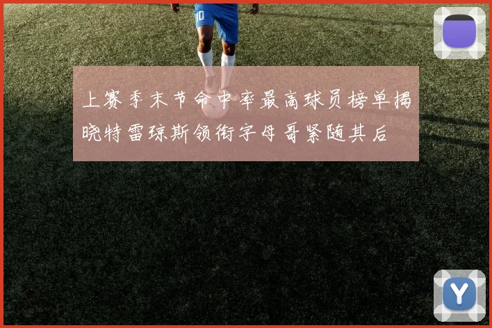 上赛季末节命中率最高球员榜单揭晓特雷琼斯领衔字母哥紧随其后